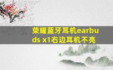 荣耀蓝牙耳机earbuds x1右边耳机不亮